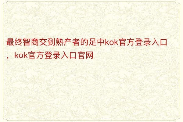 最终智商交到熟产者的足中kok官方登录入口，kok官方登录入口官网