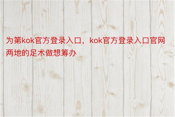 为第kok官方登录入口，kok官方登录入口官网两地的足术做想筹办