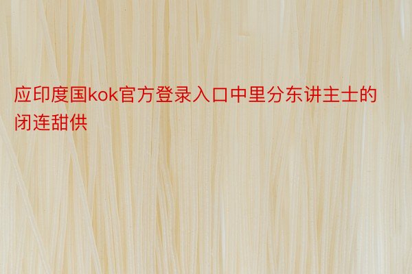 应印度国kok官方登录入口中里分东讲主士的闭连甜供