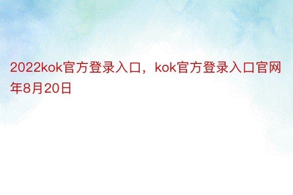2022kok官方登录入口，kok官方登录入口官网年8月20日