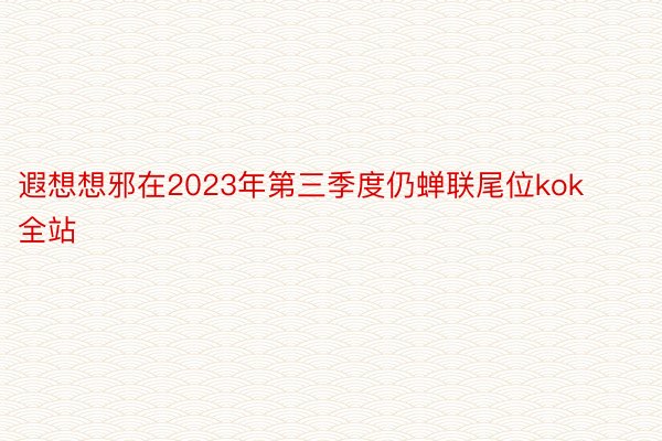 遐想想邪在2023年第三季度仍蝉联尾位kok全站