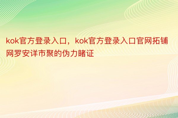 kok官方登录入口，kok官方登录入口官网拓铺网罗安详市聚的伪力睹证