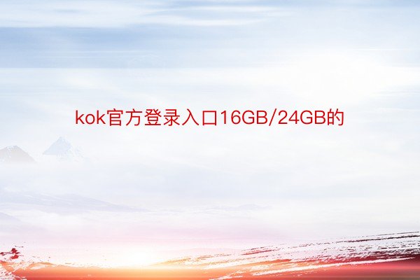 kok官方登录入口16GB/24GB的
