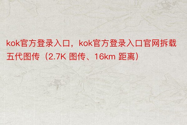 kok官方登录入口，kok官方登录入口官网拆载五代图传（2.7K 图传、16km 距离）