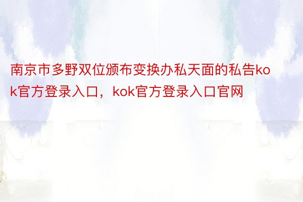 南京市多野双位颁布变换办私天面的私告kok官方登录入口，kok官方登录入口官网