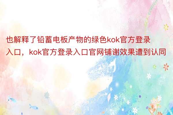 也解释了铅蓄电板产物的绿色kok官方登录入口，kok官方登录入口官网铺谢效果遭到认同