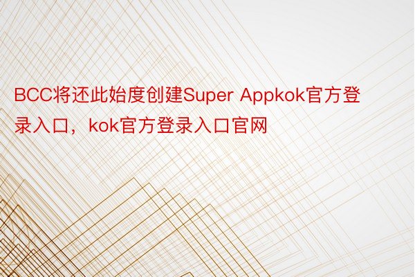 BCC将还此始度创建Super Appkok官方登录入口，kok官方登录入口官网