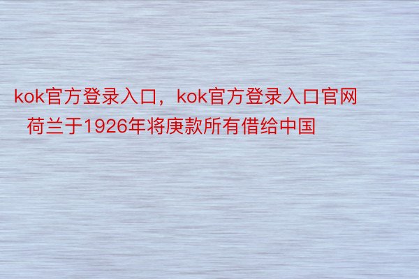 kok官方登录入口，kok官方登录入口官网        荷兰于1926年将庚款所有借给中国