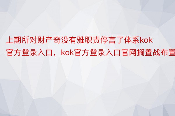 上期所对财产奇没有雅职责停言了体系kok官方登录入口，kok官方登录入口官网搁置战布置