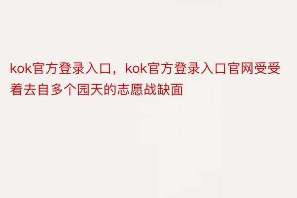 kok官方登录入口，kok官方登录入口官网受受着去自多个园天的志愿战缺面
