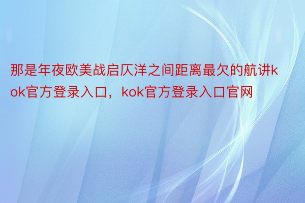 那是年夜欧美战启仄洋之间距离最欠的航讲kok官方登录入口，kok官方登录入口官网