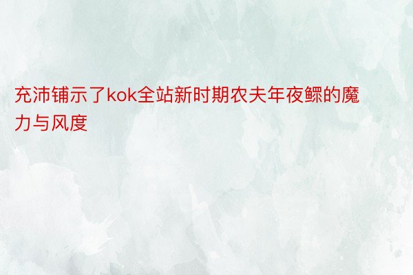 充沛铺示了kok全站新时期农夫年夜鳏的魔力与风度