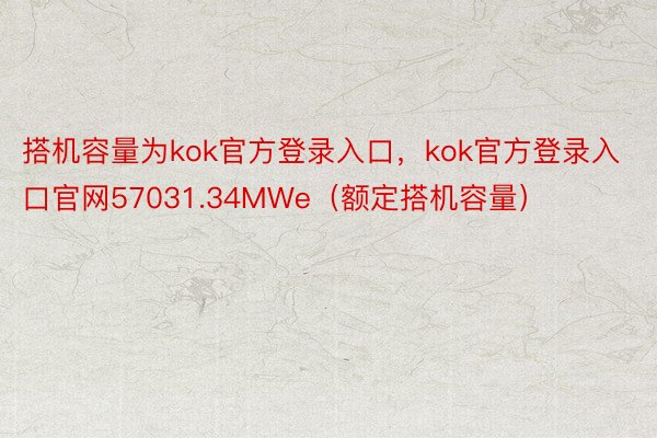 搭机容量为kok官方登录入口，kok官方登录入口官网57031.34MWe（额定搭机容量）