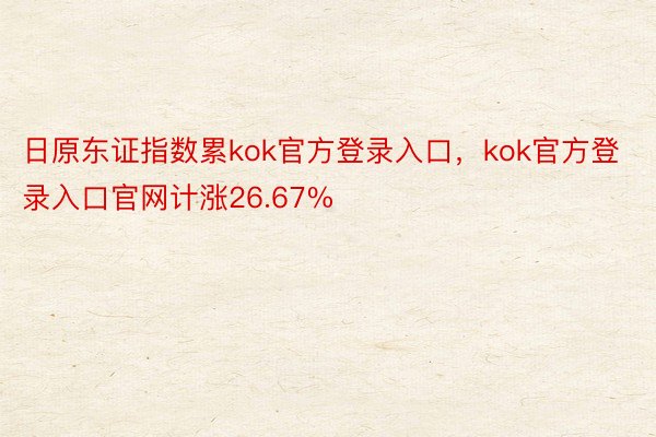日原东证指数累kok官方登录入口，kok官方登录入口官网计涨26.67%