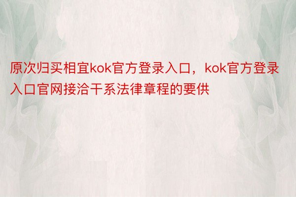 原次归买相宜kok官方登录入口，kok官方登录入口官网接洽干系法律章程的要供