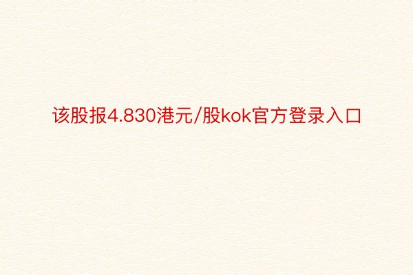 该股报4.830港元/股kok官方登录入口
