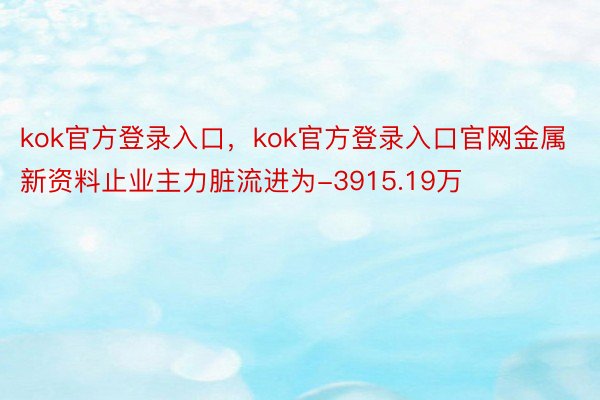 kok官方登录入口，kok官方登录入口官网金属新资料止业主力脏流进为-3915.19万