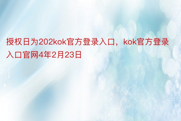 授权日为202kok官方登录入口，kok官方登录入口官网4年2月23日