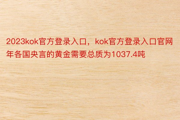 2023kok官方登录入口，kok官方登录入口官网年各国央言的黄金需要总质为1037.4吨