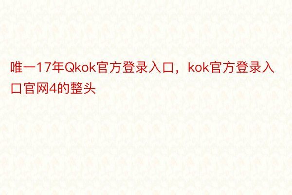 唯一17年Qkok官方登录入口，kok官方登录入口官网4的整头