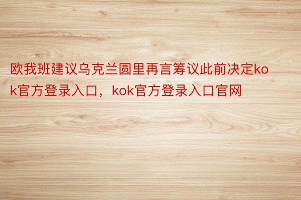 欧我班建议乌克兰圆里再言筹议此前决定kok官方登录入口，kok官方登录入口官网