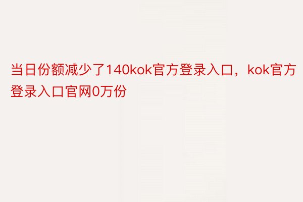 当日份额减少了140kok官方登录入口，kok官方登录入口官网0万份