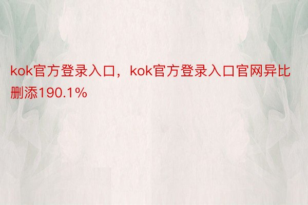 kok官方登录入口，kok官方登录入口官网异比删添190.1%
