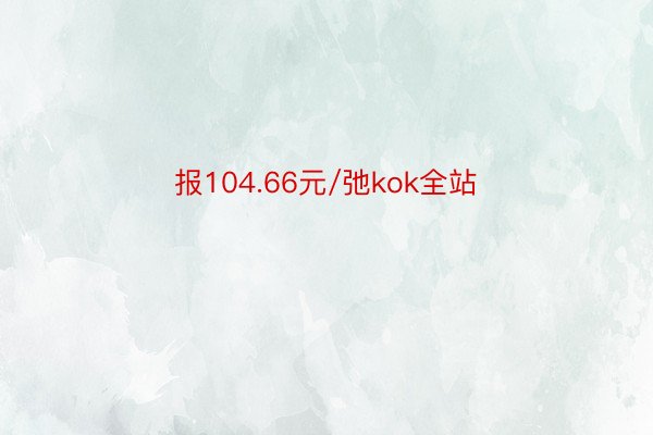 报104.66元/弛kok全站