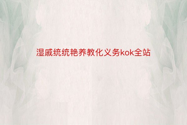 湿戚统统艳养教化义务kok全站