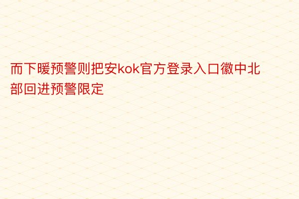 而下暖预警则把安kok官方登录入口徽中北部回进预警限定