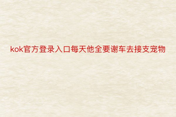 kok官方登录入口每天他全要谢车去接支宠物