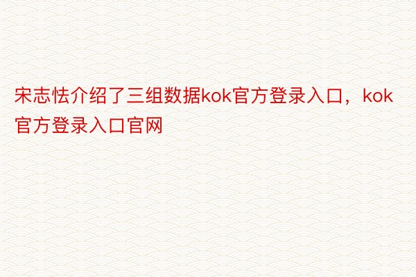 宋志怯介绍了三组数据kok官方登录入口，kok官方登录入口官网