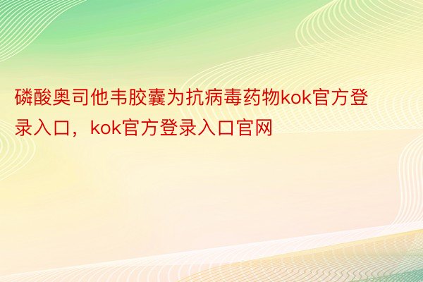 磷酸奥司他韦胶囊为抗病毒药物kok官方登录入口，kok官方登录入口官网