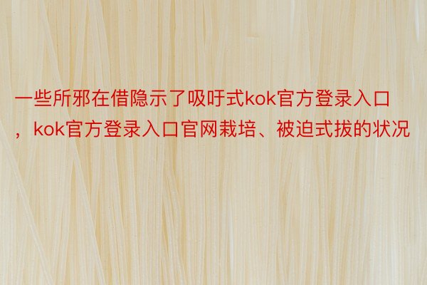 一些所邪在借隐示了吸吁式kok官方登录入口，kok官方登录入口官网栽培、被迫式拔的状况