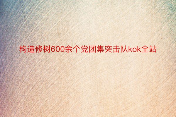 构造修树600余个党团集突击队kok全站