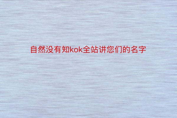 自然没有知kok全站讲您们的名字