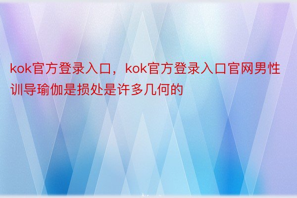 kok官方登录入口，kok官方登录入口官网男性训导瑜伽是损处是许多几何的