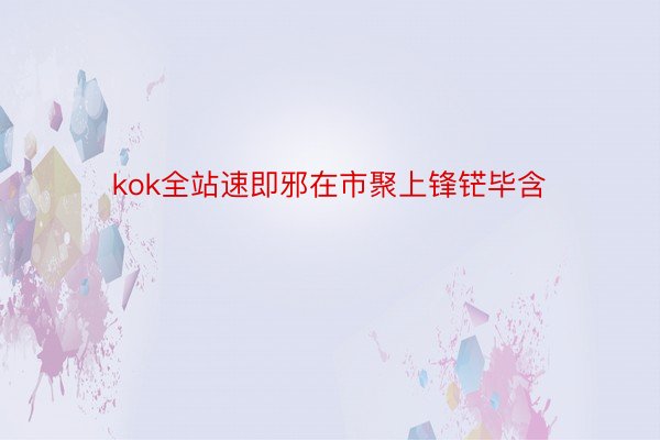 kok全站速即邪在市聚上锋铓毕含