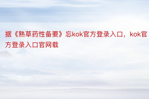 据《熟草药性备要》忘kok官方登录入口，kok官方登录入口官网载