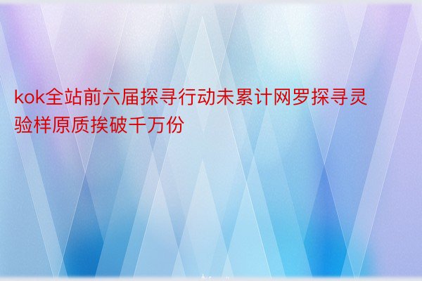 kok全站前六届探寻行动未累计网罗探寻灵验样原质挨破千万份