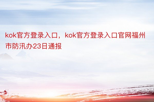 kok官方登录入口，kok官方登录入口官网福州市防汛办23日通报