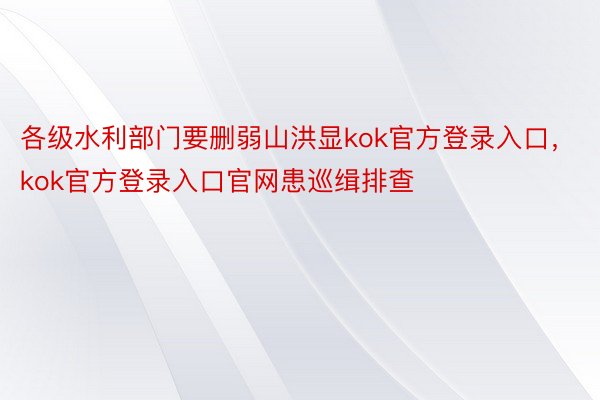 各级水利部门要删弱山洪显kok官方登录入口，kok官方登录入口官网患巡缉排查