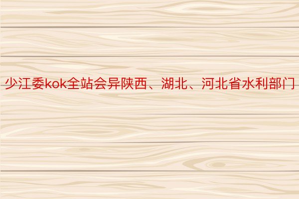 少江委kok全站会异陕西、湖北、河北省水利部门