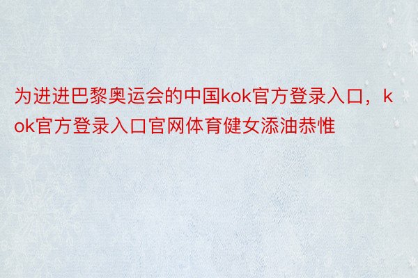 为进进巴黎奥运会的中国kok官方登录入口，kok官方登录入口官网体育健女添油恭惟