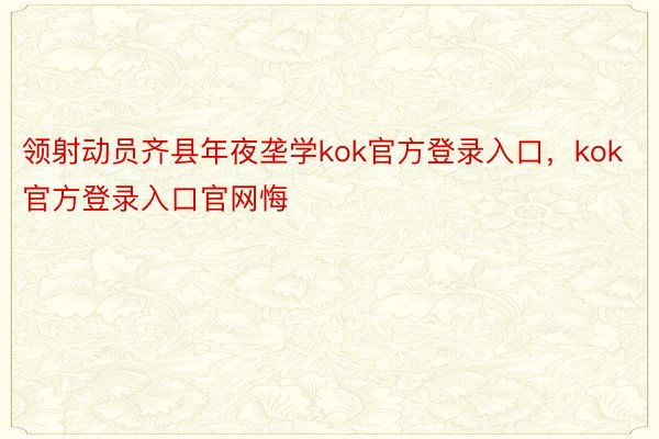 领射动员齐县年夜垄学kok官方登录入口，kok官方登录入口官网悔