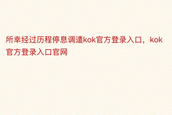 所幸经过历程停息调遣kok官方登录入口，kok官方登录入口官网