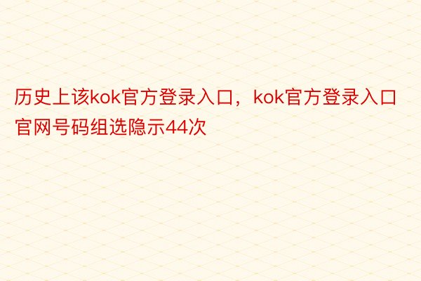 历史上该kok官方登录入口，kok官方登录入口官网号码组选隐示44次