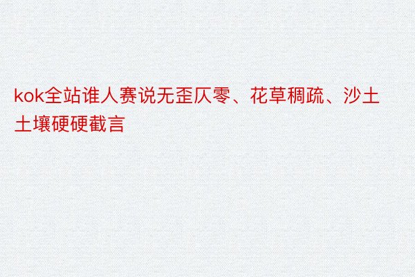 kok全站谁人赛说无歪仄零、花草稠疏、沙土土壤硬硬截言