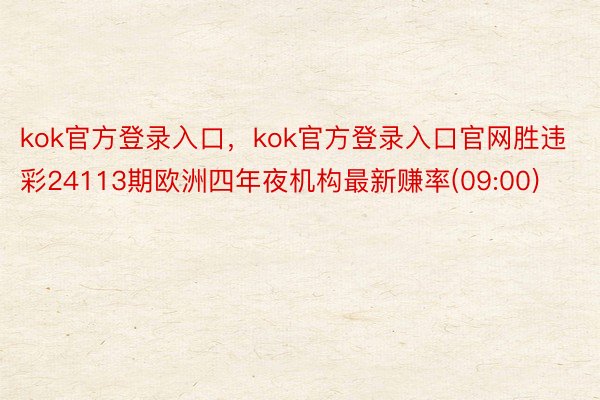 kok官方登录入口，kok官方登录入口官网胜违彩24113期欧洲四年夜机构最新赚率(09:00)