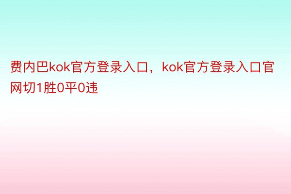 费内巴kok官方登录入口，kok官方登录入口官网切1胜0平0违